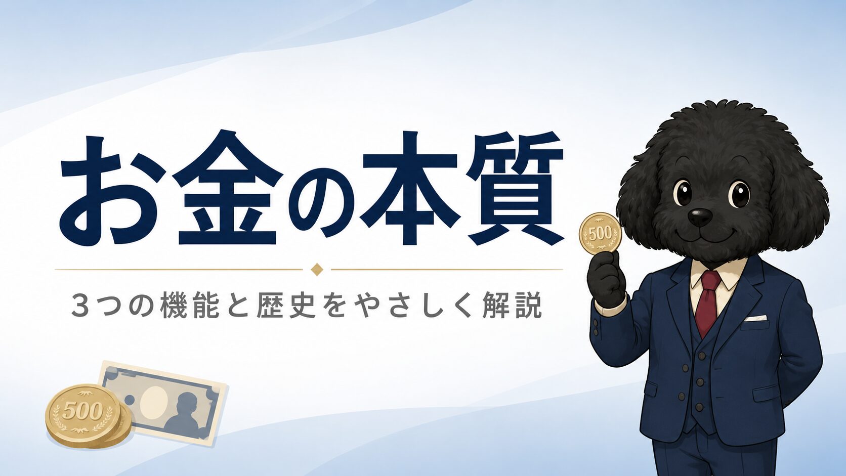「お金の本質」をテーマにした金融教育ブログのアイキャッチ画像。ネイビーブルーと白を基調にしたミニマルなデザインで、中央に大きく「お金の本質」のタイトルを配置。下部には「3つの機能と歴史をやさしく解説」のサブテキストをグレーで表示。右側にはスーツ姿の黒いトイプードルのキャラクターが優しく微笑みながら硬貨を持って立っている。背景は淡いブルーから白へのグラデーションで、左下には控えめな硬貨と紙幣のイラストを配置。清潔感と信頼感のある金融教育サイト風のデザイン。