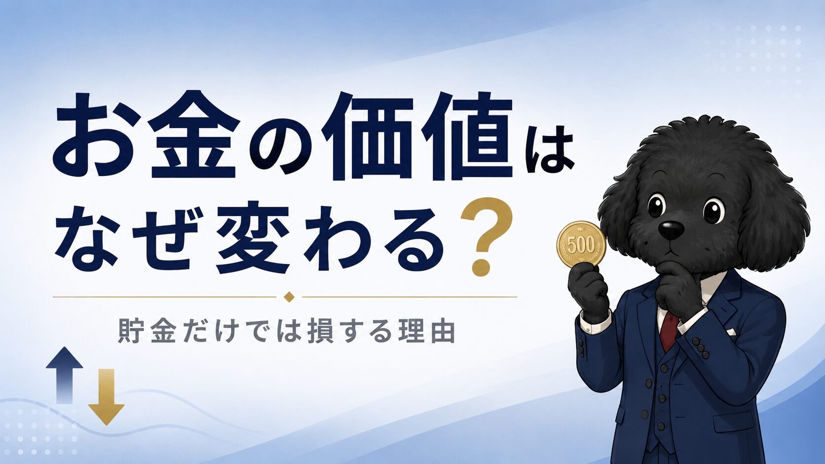 「お金の価値はなぜ変わる？」をテーマにした金融教育ブログのアイキャッチ画像。ネイビーブルーと白を基調にしたミニマルなデザインで、中央から左側に大きくタイトルを配置し、「？」のみゴールド色でアクセントを加えている。下部には「貯金だけでは損する理由」のサブテキストをグレーで表示。右側にはスーツ姿の黒いトイプードルのキャラクターが、円硬貨を持ちながら考えるポーズで立っており、背景は淡いブルーグラデーション。左下には価値変動を象徴する上下矢印アイコンが控えめに配置され、信頼感と親しみやすさを両立した金融教育サイト風のデザイン。