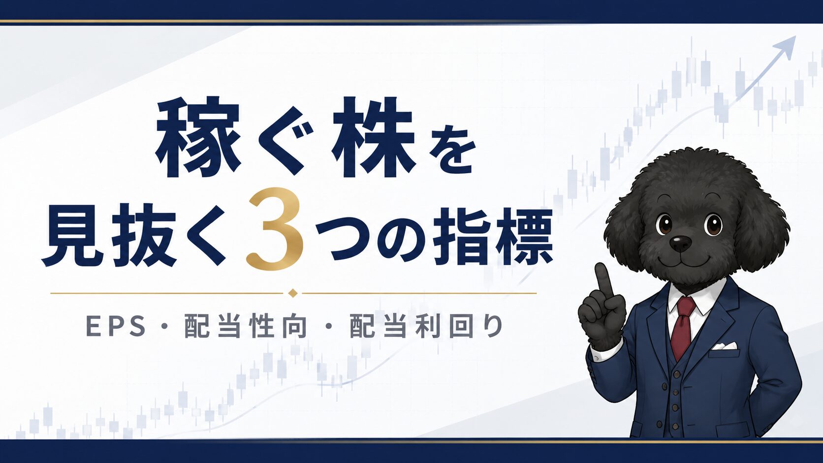 「稼ぐ株を見抜く3つの指標」をテーマにした株式投資ブログのアイキャッチ画像。ネイビーと白を基調に、ゴールドの「3」がアクセントになったミニマルなデザイン。中央には大きく「稼ぐ株を見抜く3つの指標」のタイトル、その下に「EPS・配当性向・配当利回り」のサブテキストを配置。右側にはスーツ姿の黒いトイプードルのキャラクターが優しい表情で指を立てており、背景には薄いローソク足チャートと上昇トレンドラインが描かれている。清潔感と信頼感のある金融教育サイト風のデザイン。